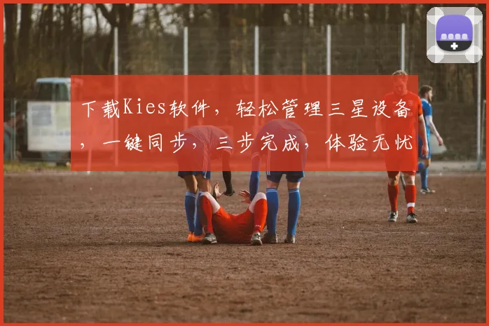 下载Kies软件，轻松管理三星设备，一键同步，三步完成，体验无忧，必备神器