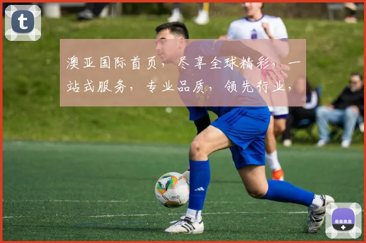 澳亚国际首页，尽享全球精彩，一站式服务，专业品质，领先行业，三大亮点，不容错过