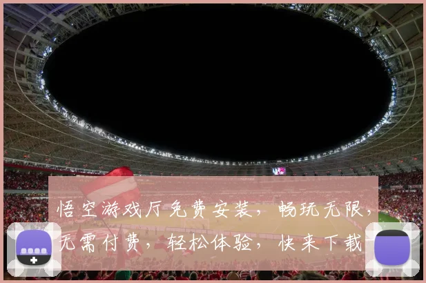 悟空游戏厅免费安装，畅玩无限，无需付费，轻松体验，快来下载