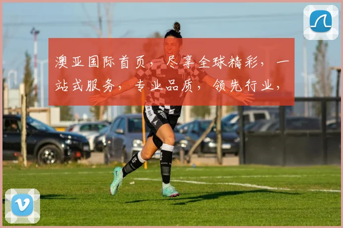 澳亚国际首页，尽享全球精彩，一站式服务，专业品质，领先行业，三大亮点，不容错过